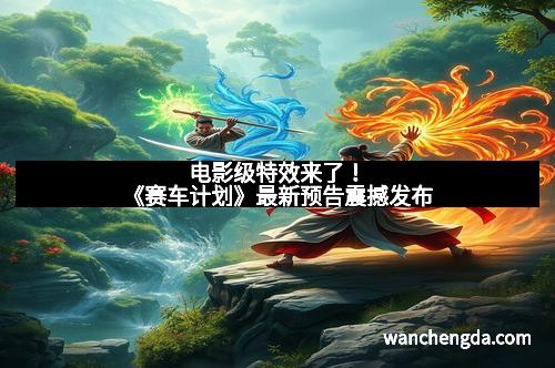 电影级特效来了！《赛车计划》最新预告震撼发布